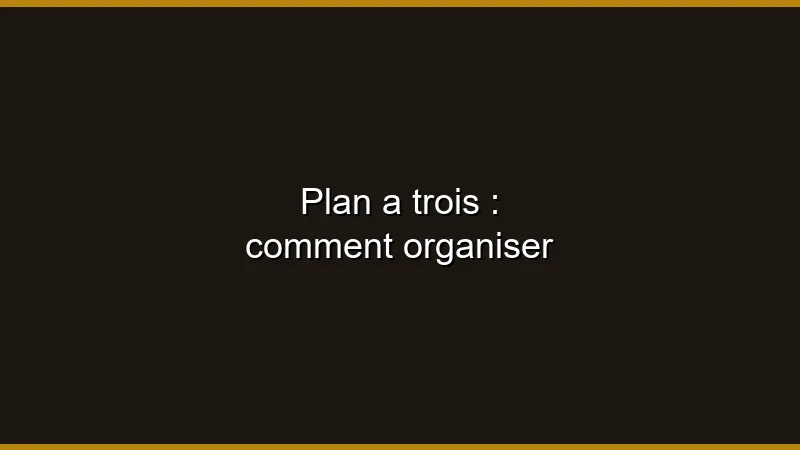 Plan à trois : comment organiser