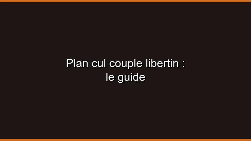 Plan cul couple libertin : le guide
