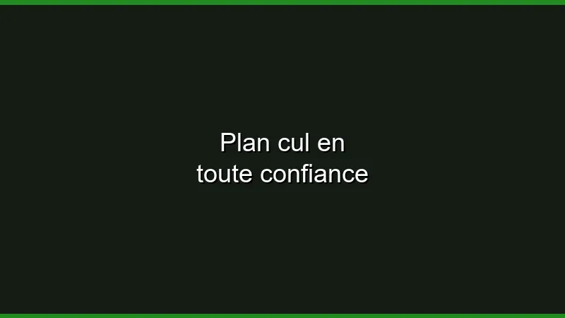 Plan cul en toute confiance