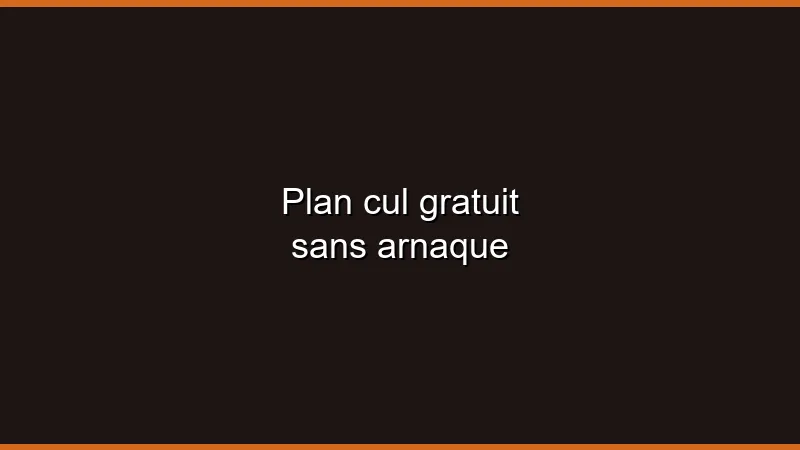 Plan cul gratuit sans arnaque