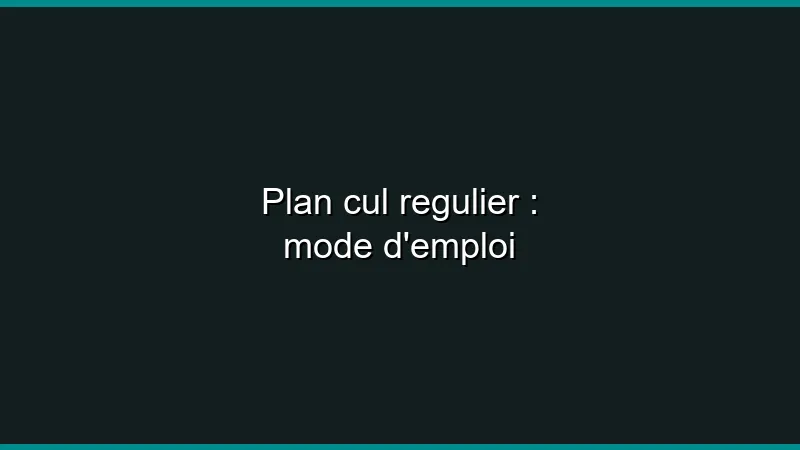 Plan cul régulier : mode d'emploi