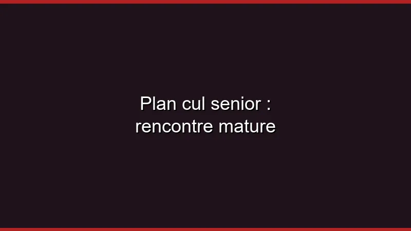 Plan cul senior : rencontre mature