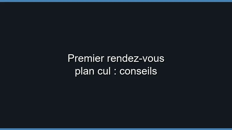 Premier rendez-vous plan cul : conseils