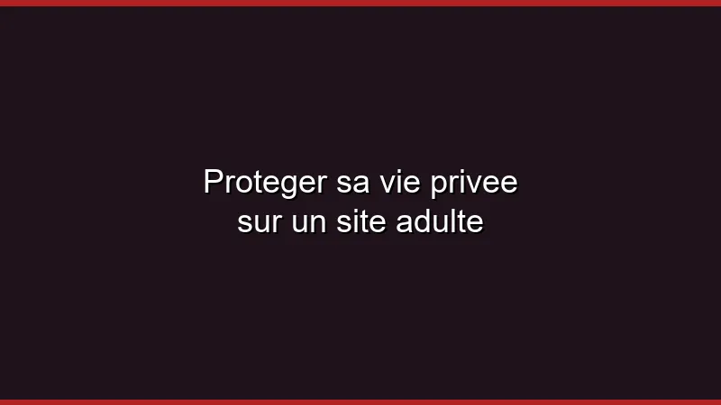 Protéger sa vie privée sur un site adulte