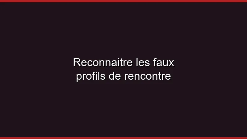 Reconnaître les faux profils de rencontre