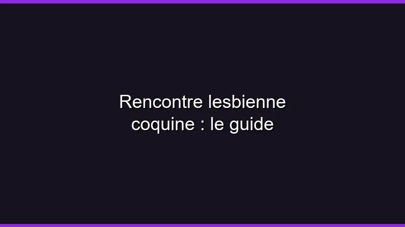 Rencontre lesbienne coquine : le guide